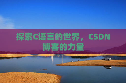 探索C语言的世界，CSDN博客的力量
